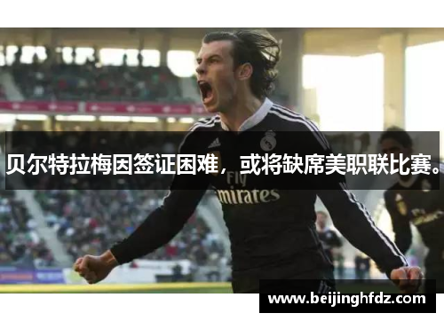 贝尔特拉梅因签证困难，或将缺席美职联比赛。